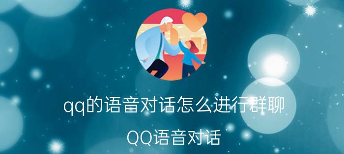 qq的语音对话怎么进行群聊 QQ语音对话